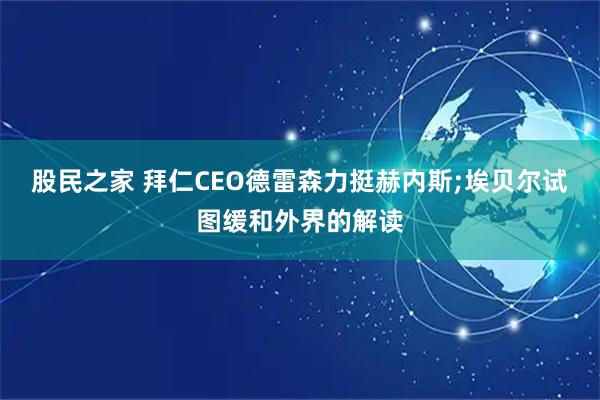 股民之家 拜仁CEO德雷森力挺赫内斯;埃贝尔试图缓和外界的解读