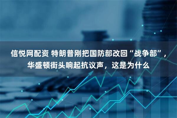 信悦网配资 特朗普刚把国防部改回“战争部”，华盛顿街头响起抗议声，这是为什么
