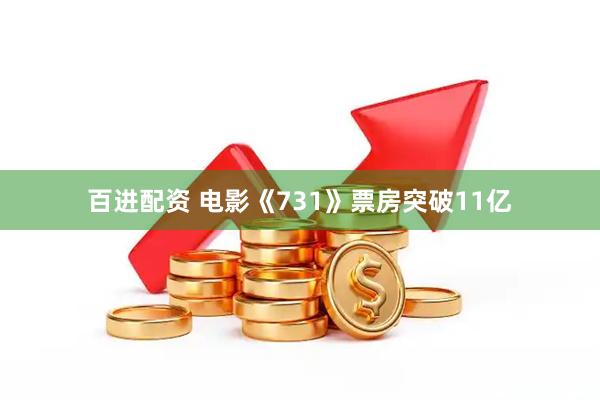 百进配资 电影《731》票房突破11亿