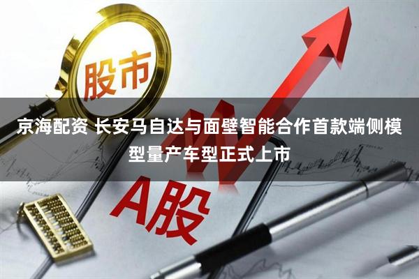 京海配资 长安马自达与面壁智能合作首款端侧模型量产车型正式上市