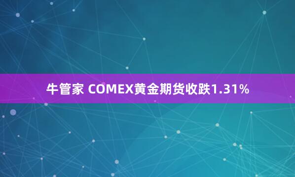 牛管家 COMEX黄金期货收跌1.31%