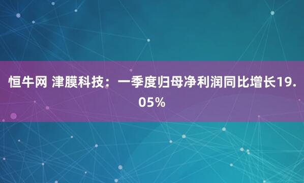 恒牛网 津膜科技：一季度归母净利润同比增长19.05%