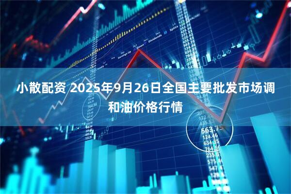 小散配资 2025年9月26日全国主要批发市场调和油价格行情
