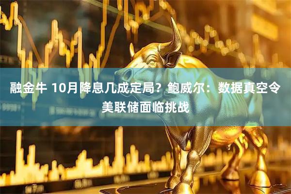 融金牛 10月降息几成定局?鲍威尔:数据真空令美联储面临挑战