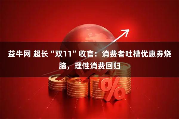 益牛网 超长“双11”收官:消费者吐槽优惠券烧脑,理性消费回归