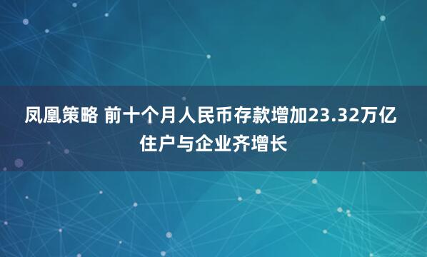 凤凰策略 前十个月人民币存款增加23.32万亿 住户与企业齐增长