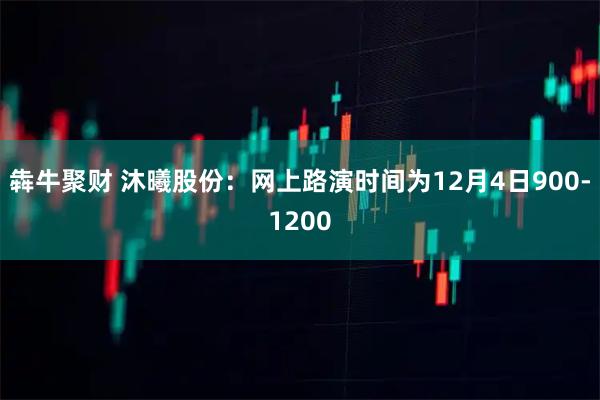 犇牛聚财 沐曦股份：网上路演时间为12月4日900-1200