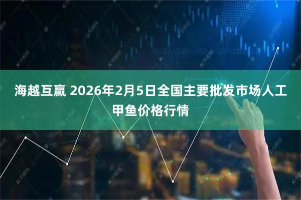 海越互赢 2026年2月5日全国主要批发市场人工甲鱼价格行情