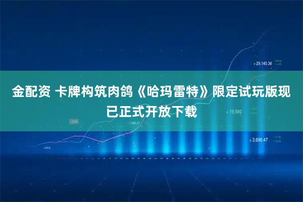 金配资 卡牌构筑肉鸽《哈玛雷特》限定试玩版现已正式开放下载
