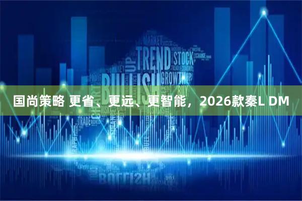 国尚策略 更省、更远、更智能,2026款秦L DM