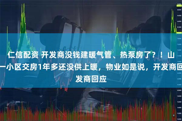 仁信配资 开发商没钱建暖气管、热泵房了?!山东一小区交房1年多还没供上暖,物业如是说,开发商回应