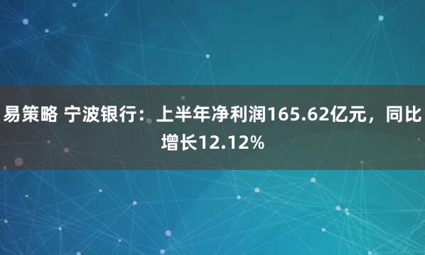易策略 宁波银行:上半年净利润165.62亿元,同比增长12.12%
